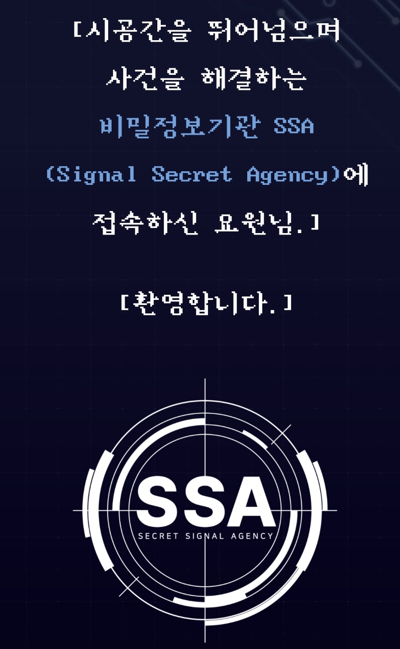 시공간을 뛰어넘으며 사건을 해결하는 비밀정보기관 SSA (Signal Secret Agency)에 접속하신 요원님. 환영합니다.