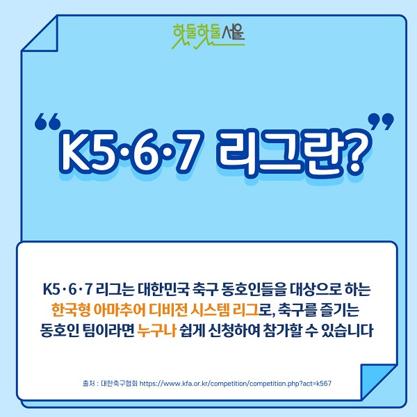 
K5·6·7리그는 대한민국 축구 동호인들을 대상으로 진행하는
한국형 아마추어 디비전 시스템 리그로, ​축구를 즐기는 전국의 동호인 축구팀이라면 누구나 쉽게 신청하여 참가할 수 있습니다.
