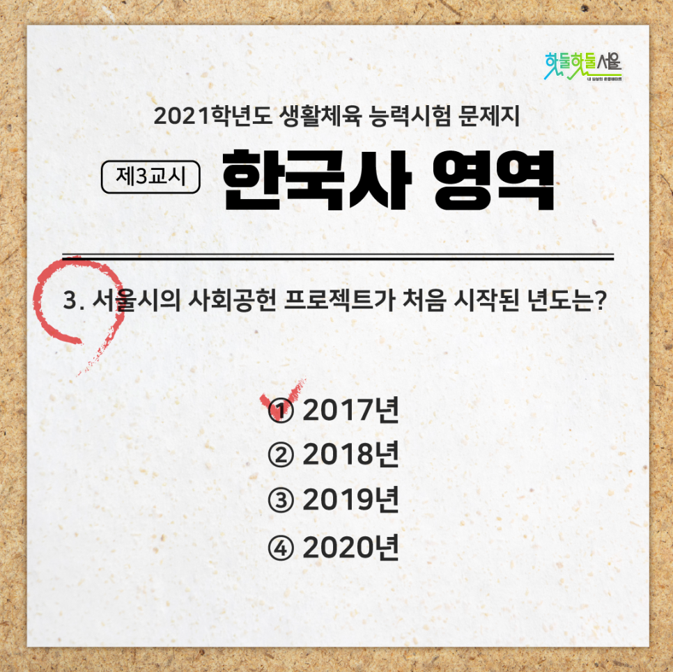2021학년도 생활체육 능력시험 문제지 제3교시 한국사 영역 3.서울시의 사회공헌 프로젝트가 처음 시작된 년도는? 1)2017년(정답) 2)2018년 3)2019년 4)2020년