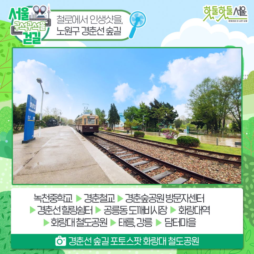 [서울 구석구석을 걷길] 철로에서 인생샷을, 노원구 경춘선 숲길 녹천중학교 > 경춘철교 > 경춘숲공원 방문자센터 > 경춘선 힐링쉼터 > 공릉동 도깨비시장 > 화랑대역 > 화랑대 철도공원 > 태릉, 강릉 > 담터마을 경춘선 숲길 포토스팟 화랑대 철도공원