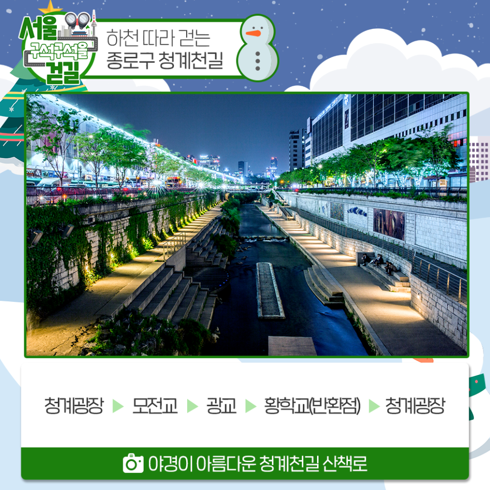 서울 구석구석을 걷길 하천따라 걷는 종로구 청계천길 청계광장>모전교>광교>황학교(반환점)>청계광장
야경이 아름다운 청계천길 산책로