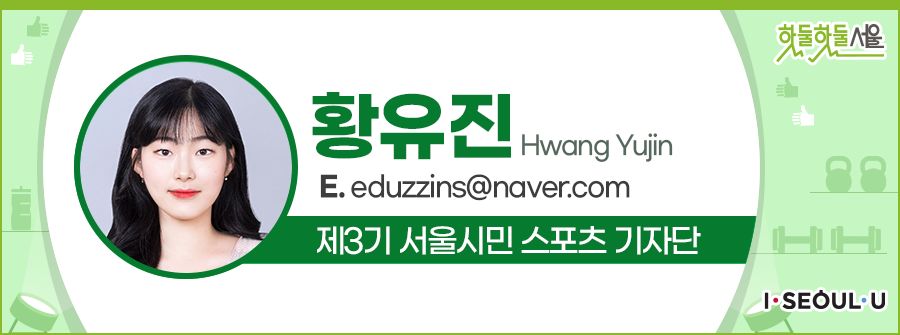 황유진 Hwang Yujin
E.eduzzins@naver.com
제3기 서울시민 스포츠 기자단
