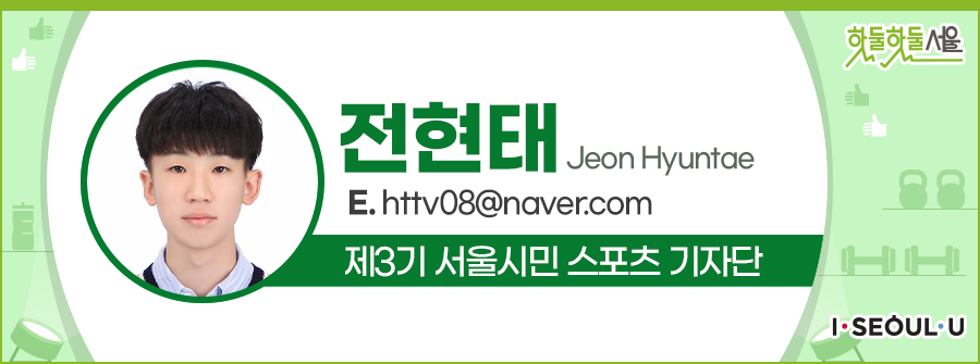 전현태 Jeon Hyuntae
E.httv08@naver.com
제3기 서울시민 스포츠 기자단