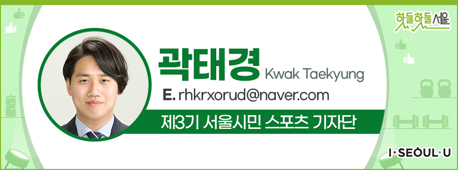 곽태경 Kwak Taekyung
E.rhkrxorud@naver.com
제3기 서울시민 스포츠 기자단