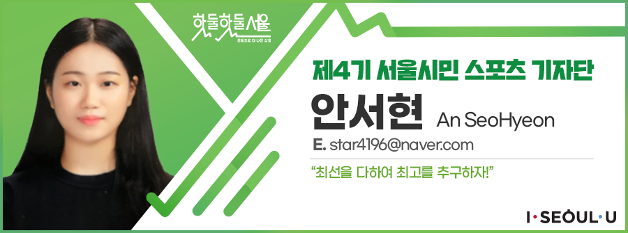 제4기 서울시민 스포츠 기자단 안서현 An SeoHyeon
E.star4196@naver.com
최선을 다하여 최고를 추구하자!