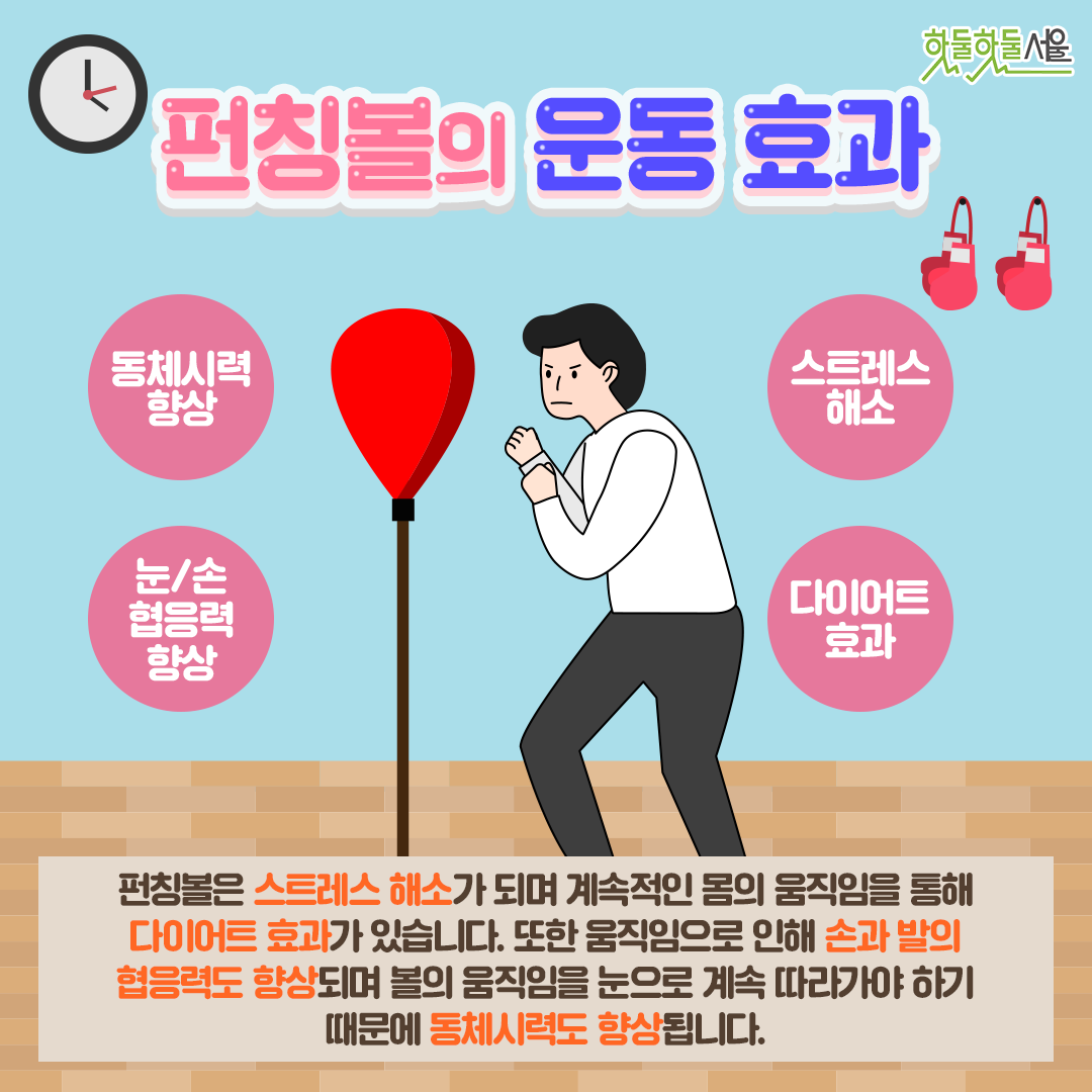 펀칭볼의 운동 효과 펀칭볼은 스트레스 해소가 되며 계속적인 몸의 움직임을 통해 다이어트 효과가 있습니다. 또한 움직임으로 인해 손과 발의 협응력도 향상되며 볼의 움직임을 눈으로 계속 따라가야하기 때문에 동체시력도 향상됩니다.