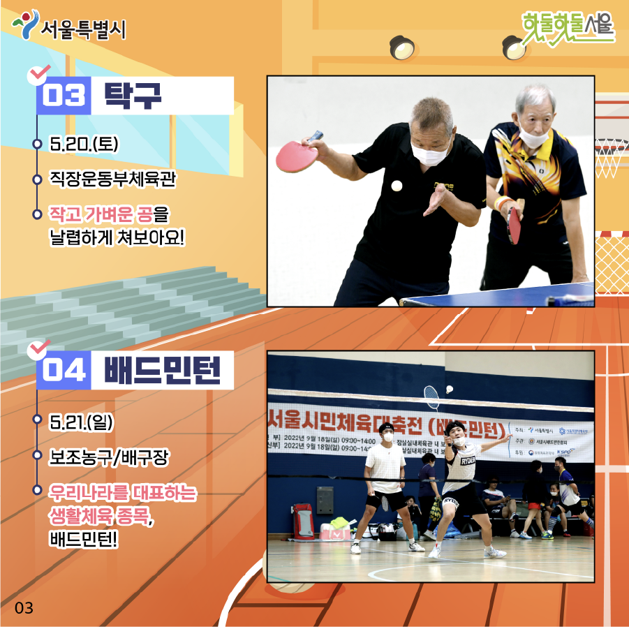 동호인 종목 탁구 5.20(토) 직장운동부체육관 작고 가벼운 공을 날렵하게 쳐보아요! 배드민턴 5.21(일) 보조농구/배구장 우리나라를 대표하는 생활체육 종목, 배드민턴
