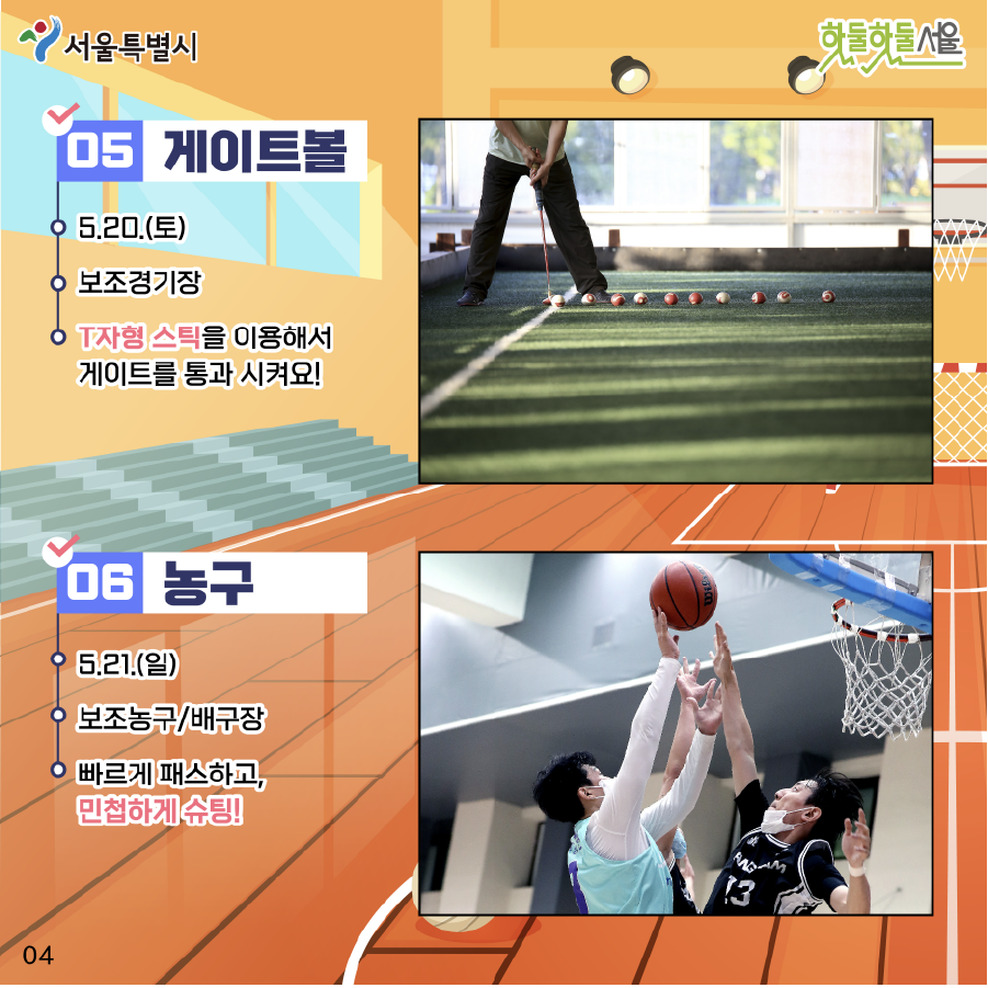 동호인 종목 게이트볼 5.20(토) 보조경기장 T자형 스틱을 이용해서 게이트를 통과 시켜요! 농구 5.21(일) 보조농구/배구장 빠르게 패스하고, 민첩하게 슈팅!