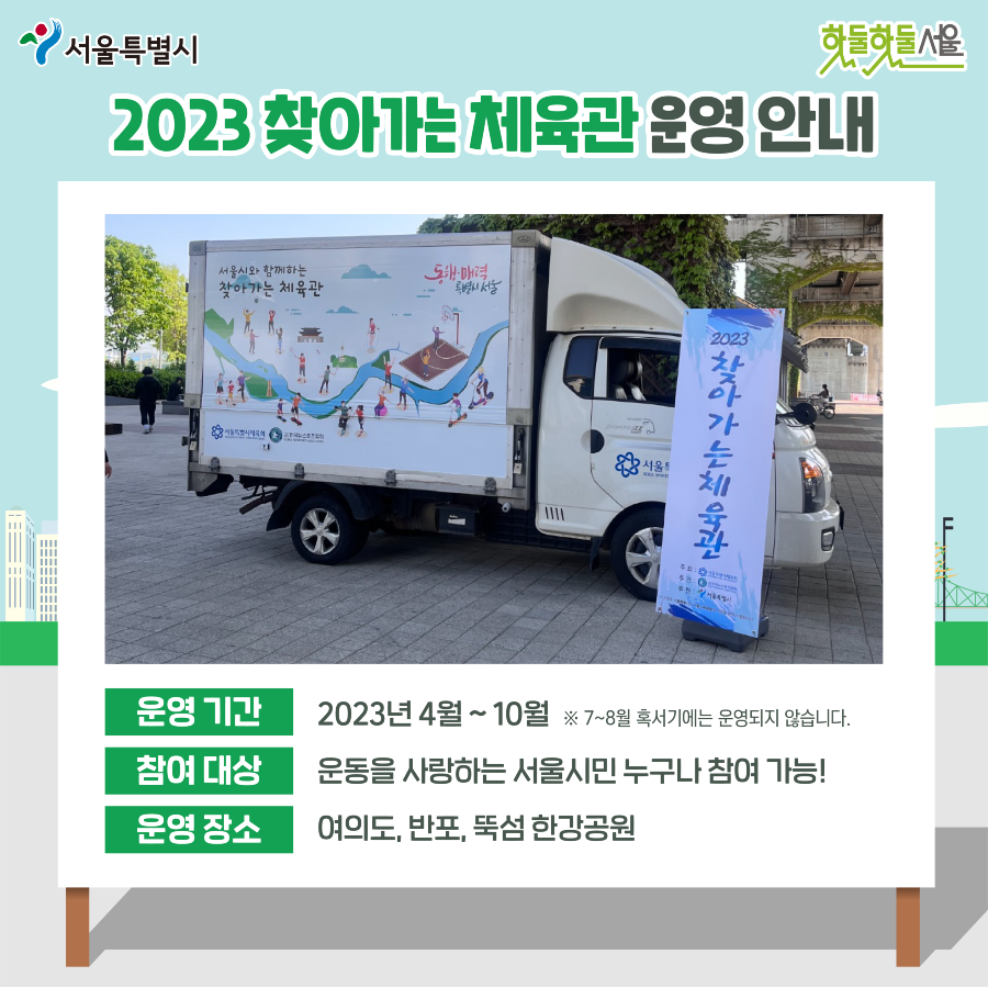 2023 찾아가는 체육관 운영 안내
운영기간 2023년 4월 ~ 10월 7~8월 혹서기에는 운영되지 않습니다.
참여대상 운동을 사랑하는 서울시민 누구나 참여 가능!
운영장소 여의도, 반포, 뚝섬 한강공원