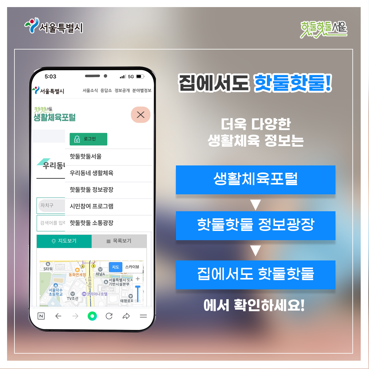 
집에서도 핫둘핫둘!

더욱 다양한 생활체육 정보는
생활체육포털
> 핫둘핫둘 정보광장
> 집에서도 핫둘핫둘
에서 확인하세요!
