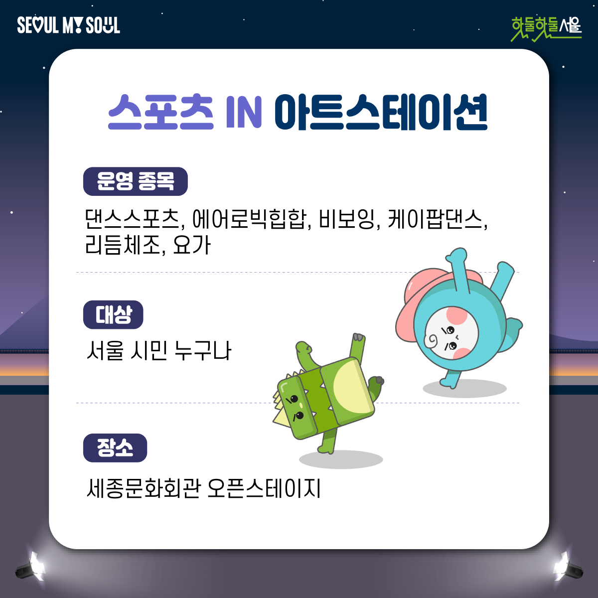 스포츠 IN 아트스테이션
운영종목 : 댄스스포츠, 에어로빅힙합, 비보잉, 케이팝댄스, 리듬체조, 요가
대상 : 서울 시민 누구나
장소 : 세종문화회관 오픈스테이지
