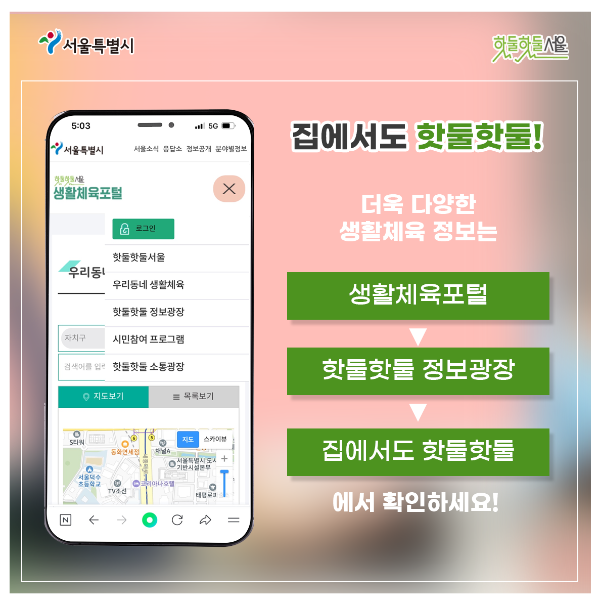 
집에서도 핫둘핫둘!
더욱 다양한 생활체육 정보는 
생활체육포털 
> 핫둘핫둘 정보광장 
> 집에서도 핫둘핫둘에서 확인하세요!
