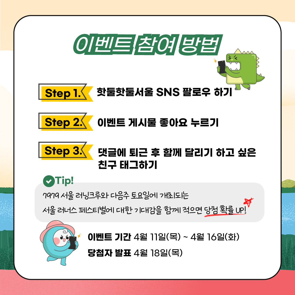 
참여방법
Step 1) 핫둘핫둘서울 SNS 팔로우 하기
Step 2) 이벤트 게시물 좋아요 누르기 
Step 3) 댓글에 7979 서울 러닝 크루에서 함께 달리기 하고 싶은 친구 태그하기
