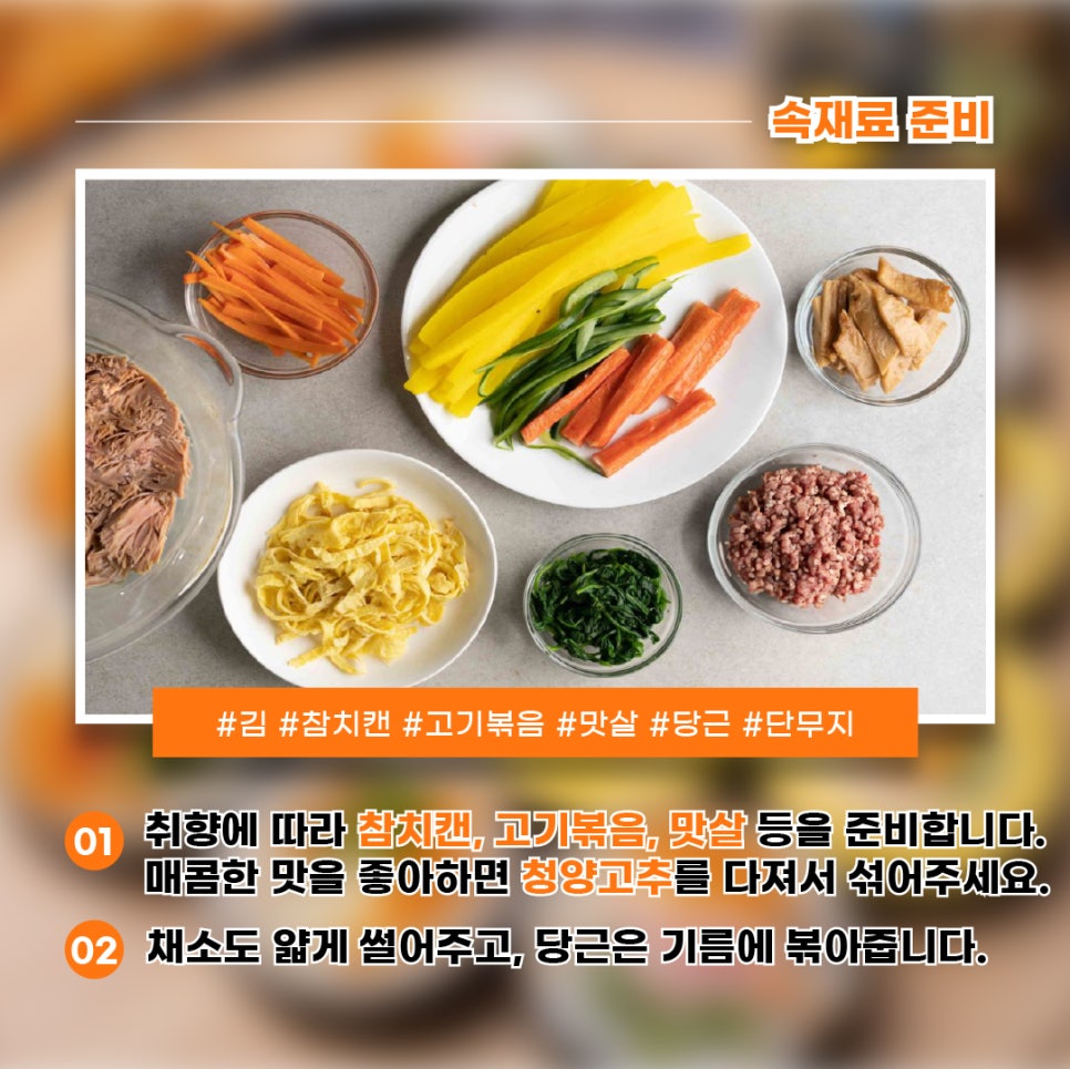 1) 취향에 따라 참치캔, 고기볶음, 맛살 등을 준비합니다. 매콤한 맛을 좋아하면 청양고추를 다져서 섞어주세요. 2) 채소도 얇게 썰어주고, 당근은 기름에 볶아줍니다.