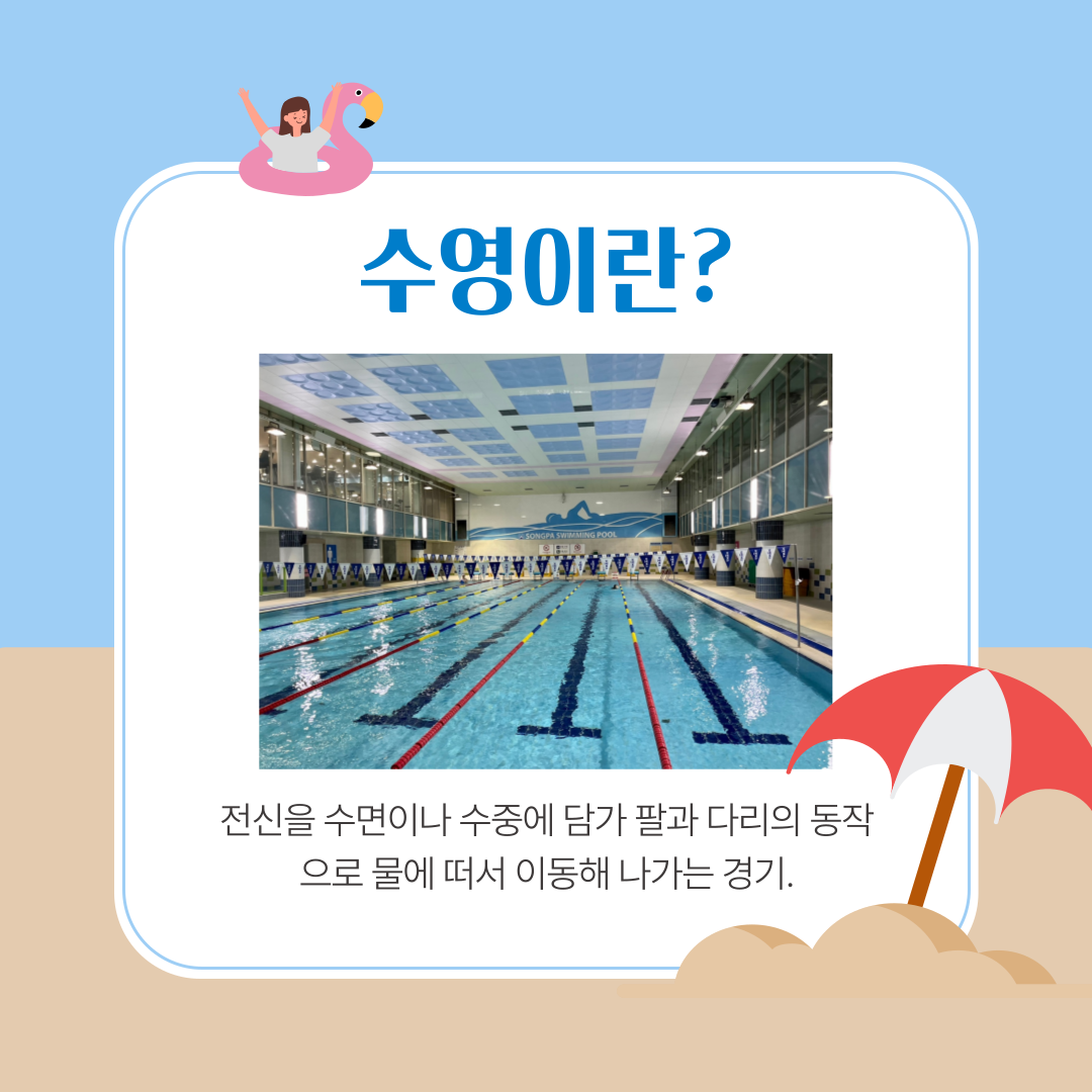수영은 전신을 수면이나 수중에 담가 팔과 다리의 동작으로 물에 떠서 이동해 나가는 경기입니다