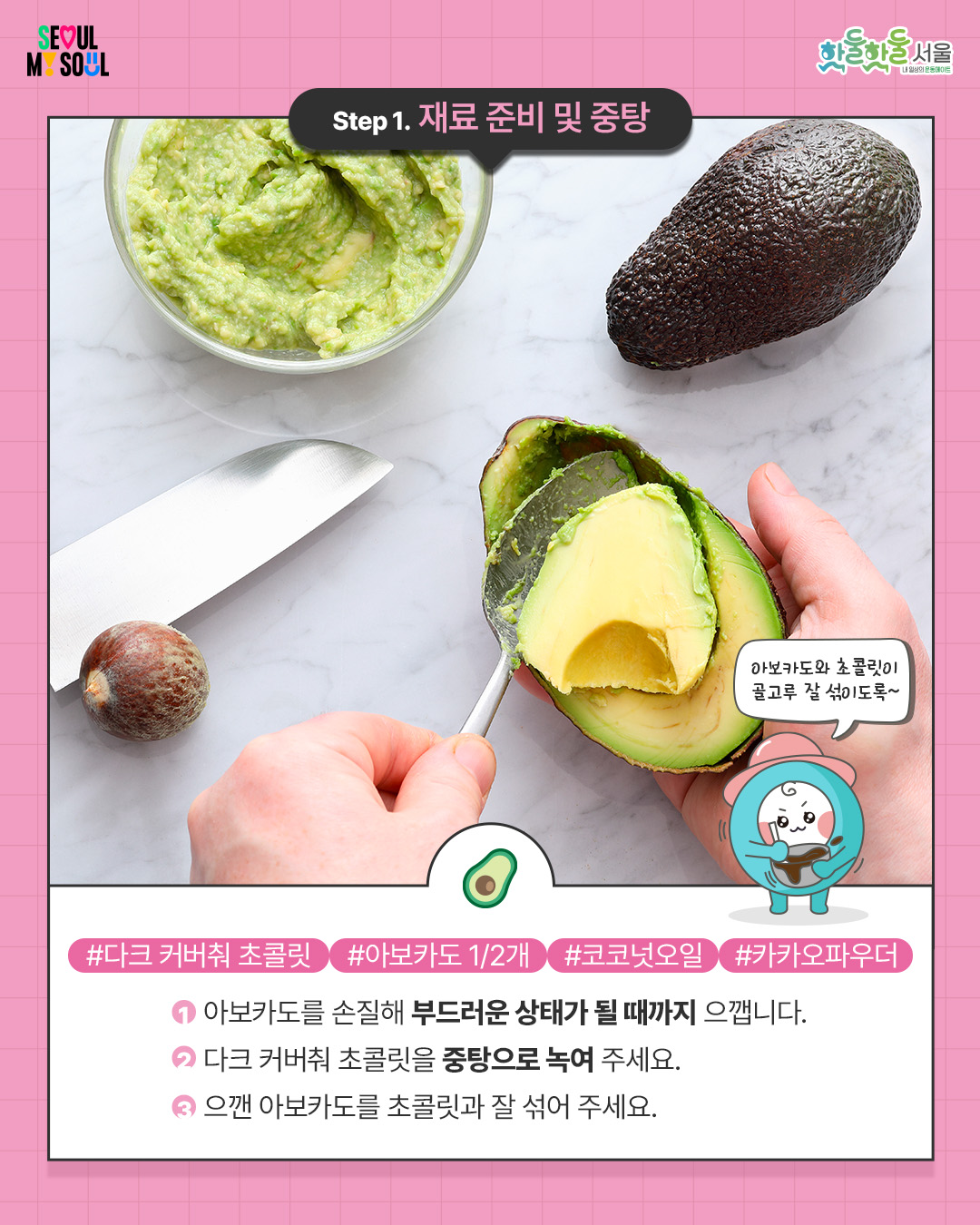 
Step 1. 재료 준비 및 밑작업

#다크 커버춰 초콜릿 #아보카도 1/2개 #코코넛오일 #카카오파우더

 

1) 아보카도를 손질해 부드러운 상태가 될 때까지 으깹니다.

 

2) 다크 커버춰 초콜릿을 중탕으로 녹여 주세요.

 

3) 으깬 아보카도를 초콜릿과 잘 섞어 주세요.
