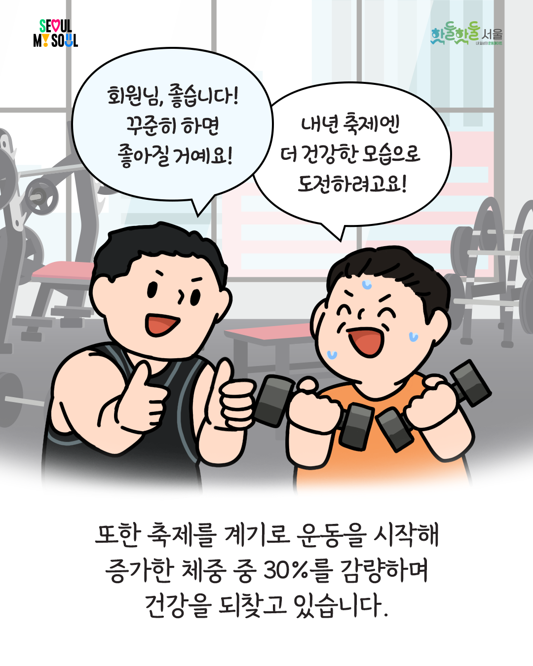 250204_%EC%84%9C%EC%9A%B8%EC%8B%9C%EC%83%9D%ED%99%9C%EC%B2%B4%EC%9C%A1_%ED%88%B0-%EC%89%AC%EC%97%84%EC%89%AC%EC%97%84%EC%B6%95%EC%A0%9C%EC%88%98%EA%B8%B005.png
회원님, 좋습니다! 꾸준히 하면 좋아질거예요!
내년 축제엔 더 건강한 모습으로 도전하려고요!
또한 축제를 계기로 운동을 시작해 증가한 체중 중 30%를 감량하며 건강을 되찾고 있습니다