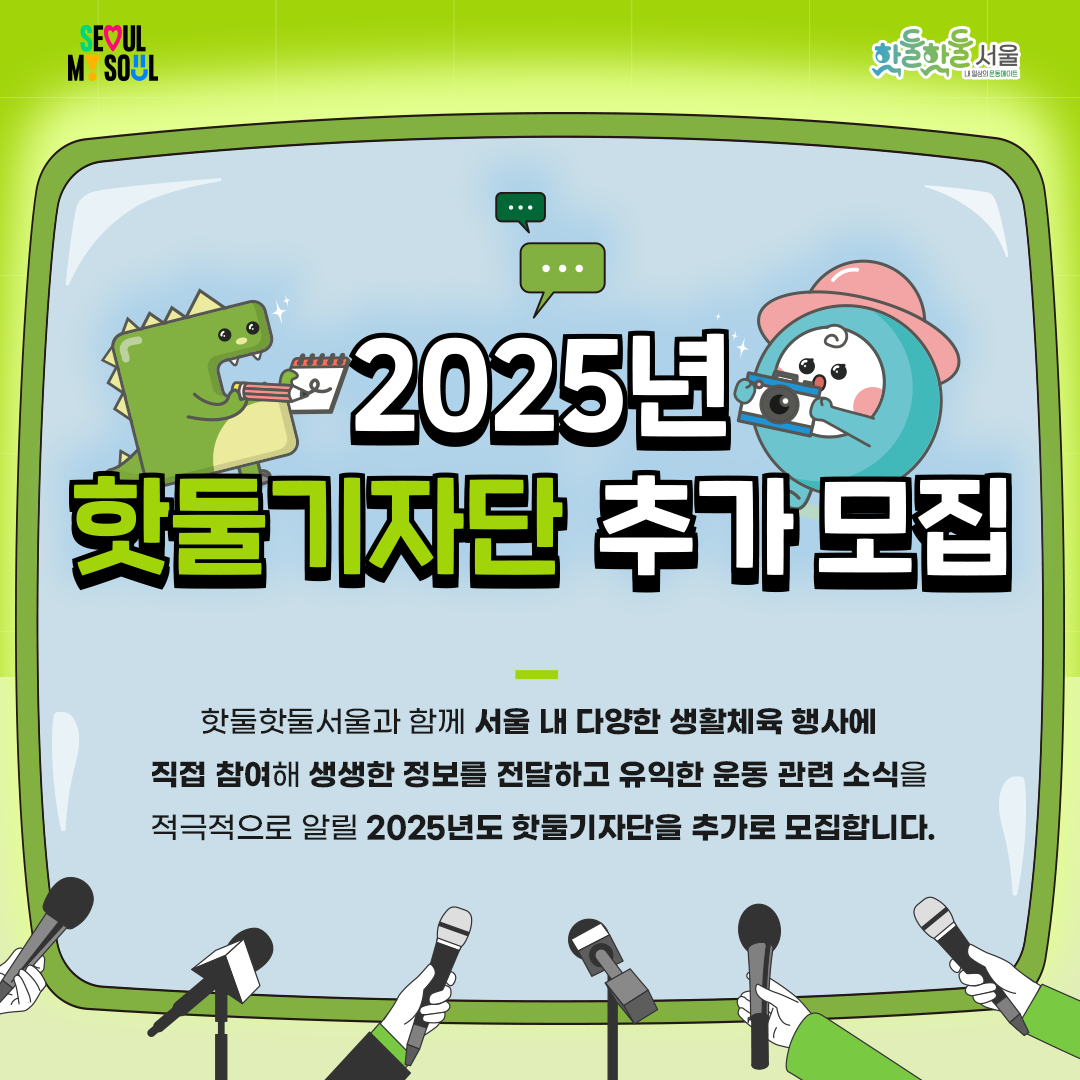 

2025년 핫둘기자단 추가 모집
핫둘핫둘서울과 함께 서울 내 다양한 생활체육 행사에 직접 참여해 생생한 정보를 전달하고 유익한 운동 관련 소식을 적극적으로 알릴 2025년도 핫둘기자단을 추가로 모집합니다.

