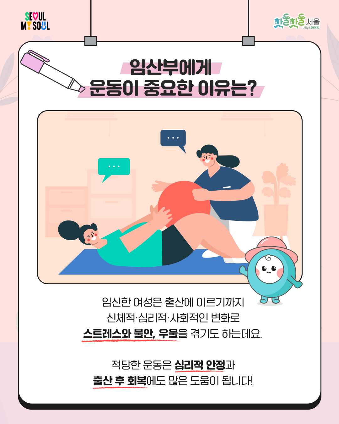 
임산부에게 운동이 중요한 이유는?
임신한 여성은 출산에 이르기까지
신체적, 심리적, 사회적인 변화로
스트레스와 불안, 우울을 겪기도 하는데요

적당한 운동은 심리적 안정과 출산 후 회복에도 많은 도움이 됩니다
